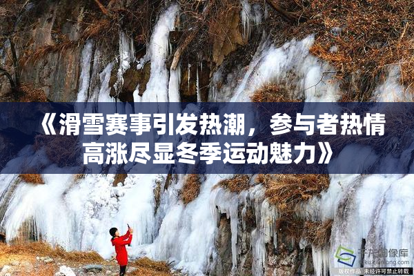 《滑雪赛事引发热潮，参与者热情高涨尽显冬季运动魅力》