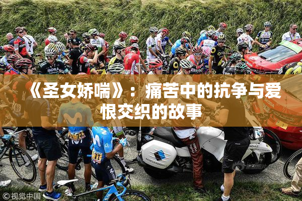 《圣女娇喘》：痛苦中的抗争与爱恨交织的故事