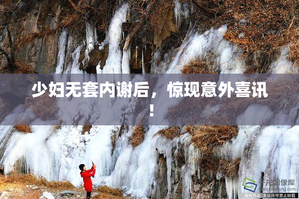 少妇无套内谢后，惊现意外喜讯！