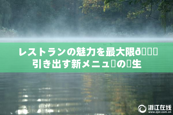 レストランの魅力を最大限🎆引き出す新メニューの誕生