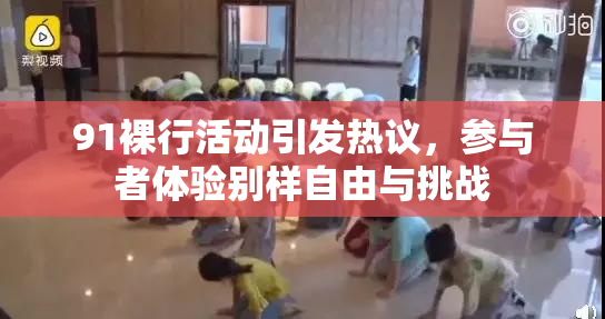 91裸行活动引发热议，参与者体验别样自由与挑战