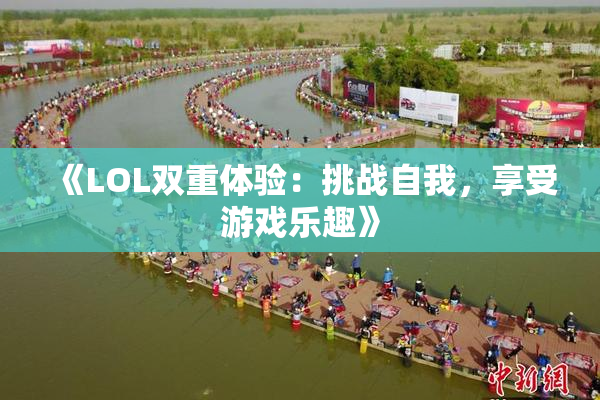 《LOL双重体验：挑战自我，享受游戏乐趣》