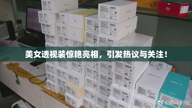 美女透视装惊艳亮相，引发热议与关注！