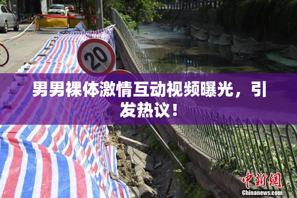 男男裸体激情互动视频曝光，引发热议！