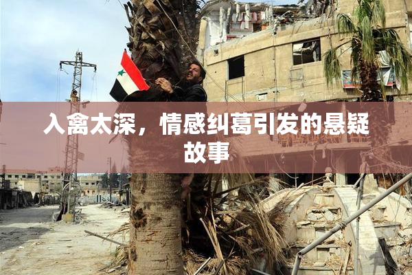 入禽太深，情感纠葛引发的悬疑故事