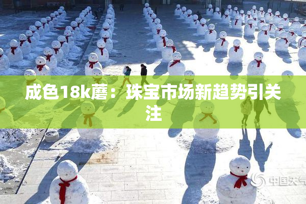 成色18k蘑：珠宝市场新趋势引关注