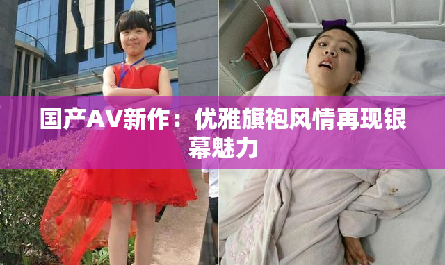 国产AV新作：优雅旗袍风情再现银幕魅力