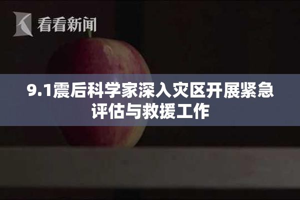 9.1震后科学家深入灾区开展紧急评估与救援工作