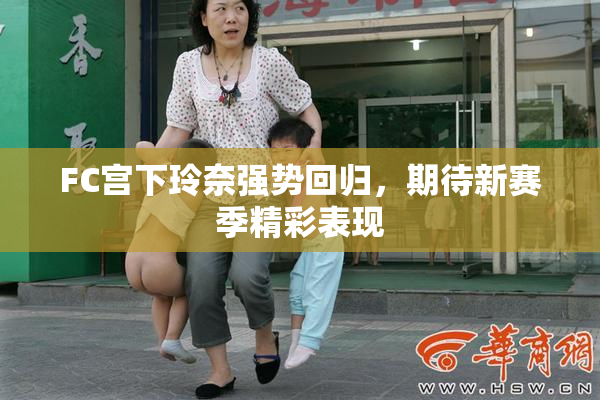 FC宫下玲奈强势回归，期待新赛季精彩表现