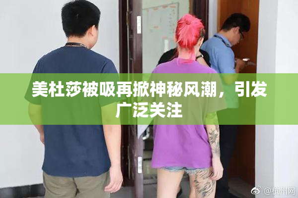 美杜莎被吸再掀神秘风潮，引发广泛关注