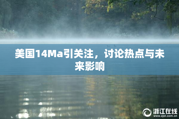 美国14Ma引关注，讨论热点与未来影响