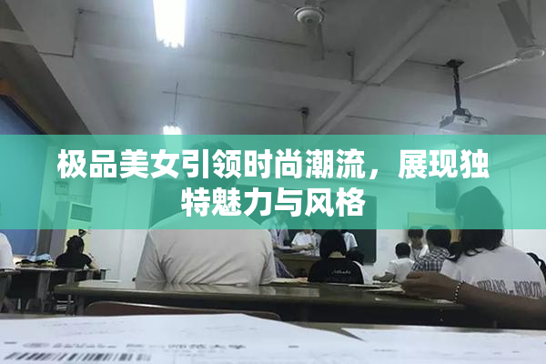 极品美女引领时尚潮流，展现独特魅力与风格