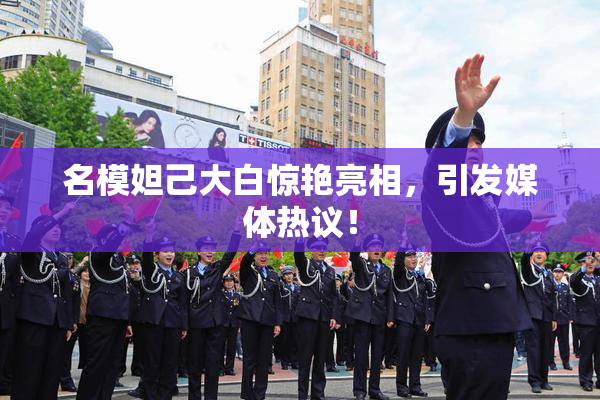 名模妲己大白惊艳亮相，引发媒体热议！
