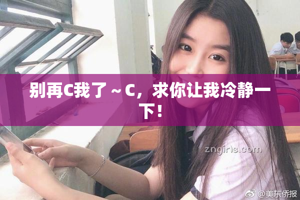 别再C我了～C，求你让我冷静一下！