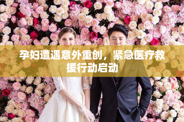孕妇遭遇意外重创，紧急医疗救援行动启动