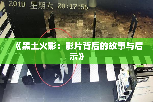 《黑土火影：影片背后的故事与启示》