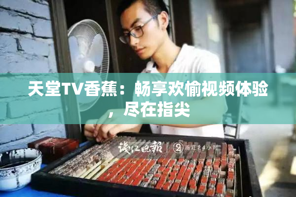 天堂TV香蕉：畅享欢愉视频体验，尽在指尖