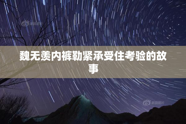 魏无羡内裤勒紧承受住考验的故事