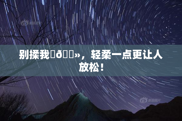别揉我‌🐻，轻柔一点更让人放松！