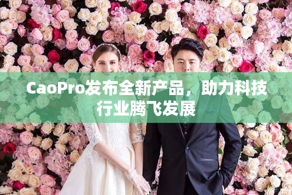 CaoPro发布全新产品，助力科技行业腾飞发展