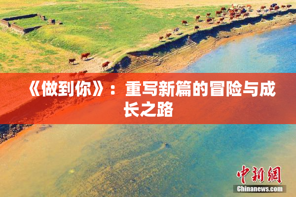 《做到你》：重写新篇的冒险与成长之路