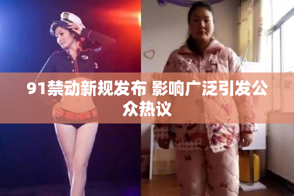 91禁动新规发布 影响广泛引发公众热议
