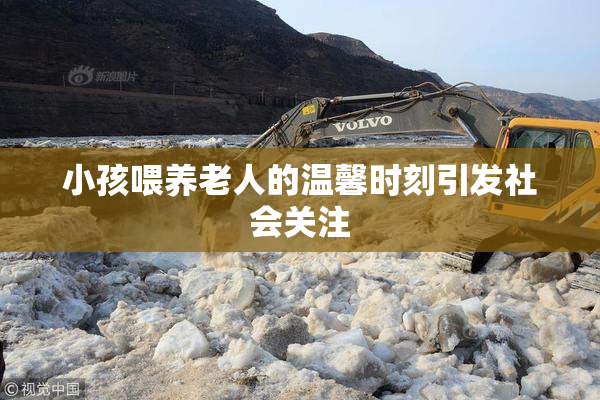 小孩喂养老人的温馨时刻引发社会关注