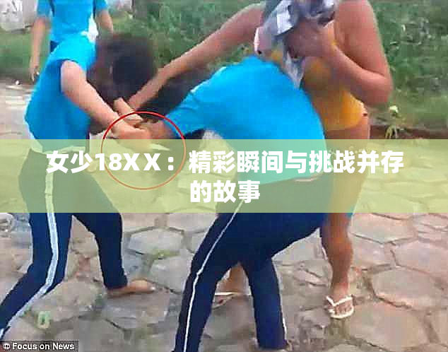 女少18XⅩ：精彩瞬间与挑战并存的故事