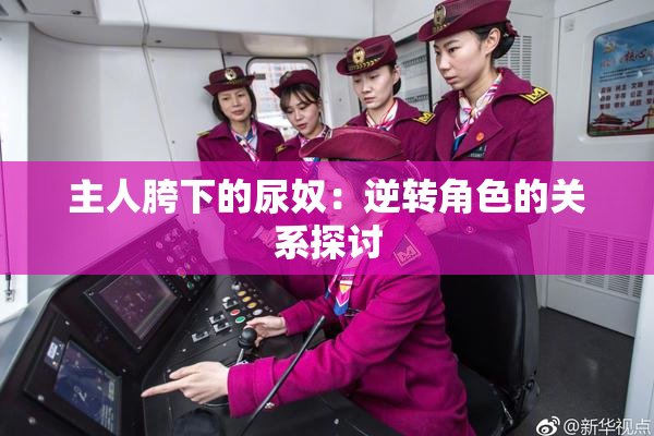主人胯下的尿奴：逆转角色的关系探讨