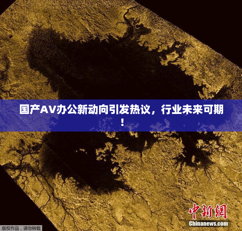 国产AV办公新动向引发热议，行业未来可期！