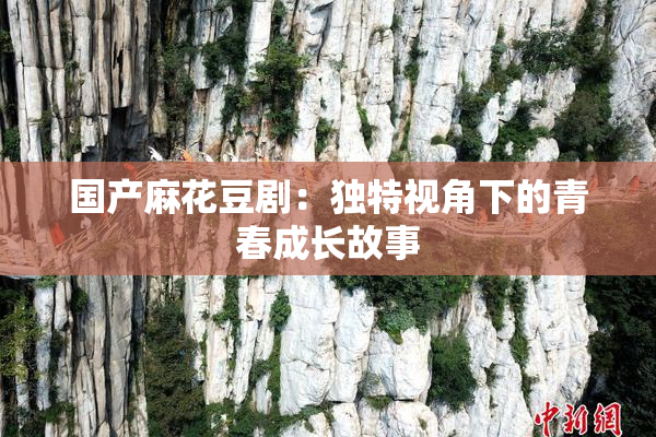 国产麻花豆剧：独特视角下的青春成长故事
