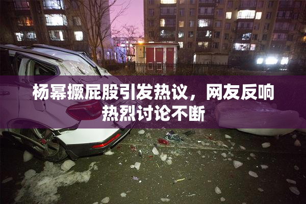 杨幂撅屁股引发热议，网友反响热烈讨论不断