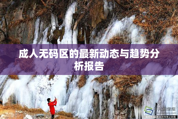 成人无码区的最新动态与趋势分析报告
