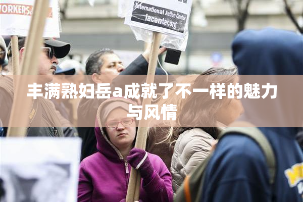 丰满熟妇岳a成就了不一样的魅力与风情