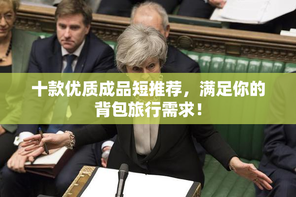十款优质成品短推荐，满足你的背包旅行需求！