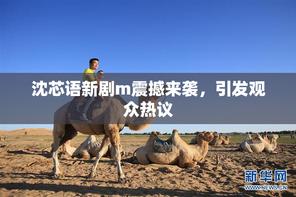 沈芯语新剧m震撼来袭，引发观众热议