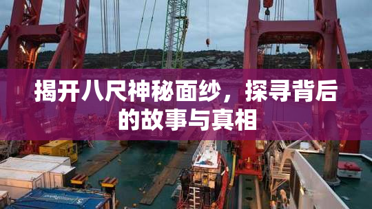 揭开八尺神秘面纱，探寻背后的故事与真相