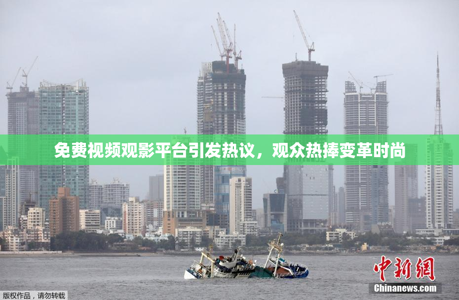 免费视频观影平台引发热议，观众热捧变革时尚
