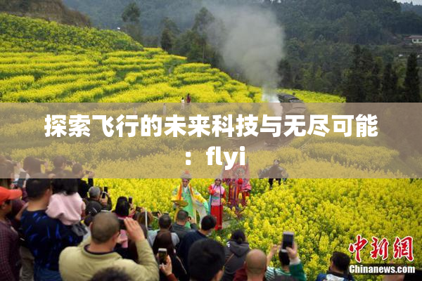 探索飞行的未来科技与无尽可能：flyi