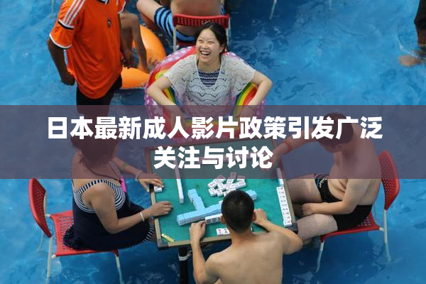 日本最新成人影片政策引发广泛关注与讨论