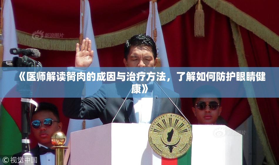 《医师解读胬肉的成因与治疗方法，了解如何防护眼睛健康》