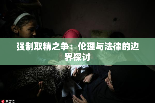 强制取精之争：伦理与法律的边界探讨