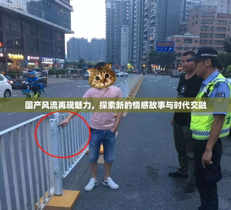 国产风流再现魅力，探索新的情感故事与时代交融