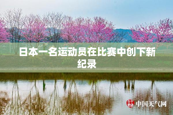 日本一名运动员在比赛中创下新纪录