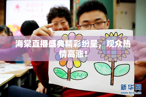 海棠直播盛典精彩纷呈，观众热情高涨！