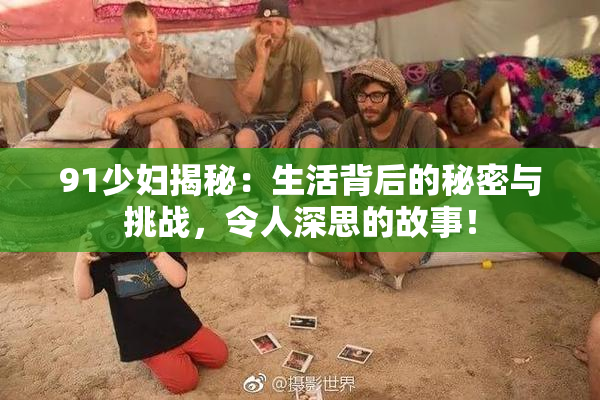 91少妇揭秘：生活背后的秘密与挑战，令人深思的故事！