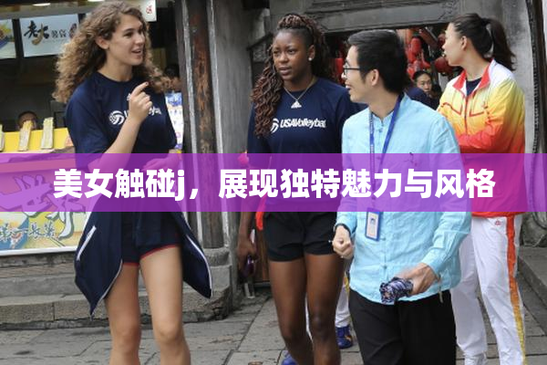 美女触碰j，展现独特魅力与风格