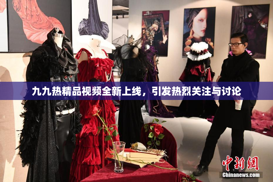 九九热精品视频全新上线，引发热烈关注与讨论