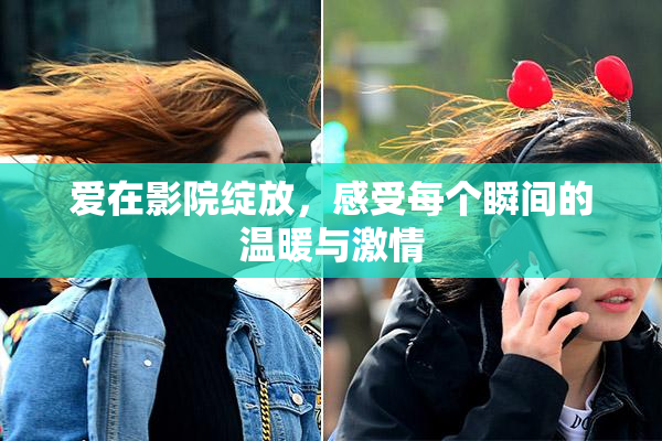 爱在影院绽放，感受每个瞬间的温暖与激情
