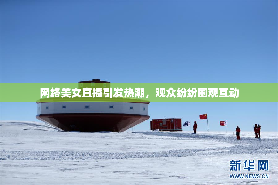 网络美女直播引发热潮，观众纷纷围观互动
